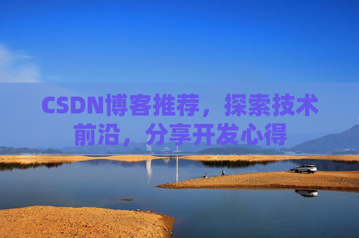CSDN博客推荐,探索技术前沿,分享开发心得